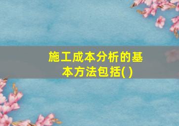 施工成本分析的基本方法包括( )